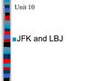 Unit 10 ■JFK and LBJ. America by 1960 ■By 1960, Americans were anxious about the changes that had taken place in the 1950s: –The economic boom of the.