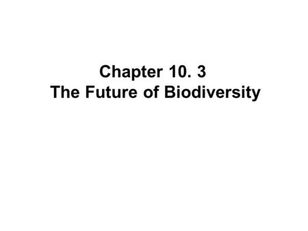 Chapter 10. 3 The Future of Biodiversity. Saving Species One at a Time When a species is clearly on the verge of extinction, concerned people sometimes.