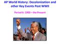 AP World History: Decolonization and other Key Events Post WWII Period 6: 1900 – the Present.