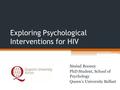 Exploring Psychological Interventions for HIV Sinéad Rooney PhD Student, School of Psychology Queen’s University Belfast.