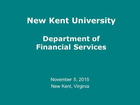 New Kent University Department of Financial Services November 5, 2015 New Kent, Virginia.