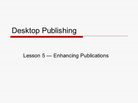 Desktop Publishing Lesson 5 — Enhancing Publications.