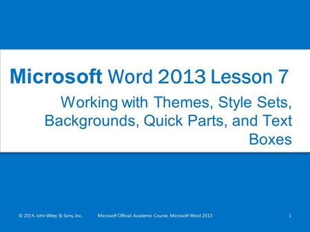 Working with Themes, Style Sets, Backgrounds, Quick Parts, and Text Boxes © 2014, John Wiley & Sons, Inc.Microsoft Official Academic Course, Microsoft.