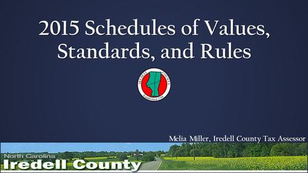 2015 Schedules of Values, Standards, and Rules Melia Miller, Iredell County Tax Assessor.