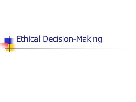 Ethical Decision-Making. What is Ethics? Ethics is the formal process of intentionally and critically analyzing, with respect to clarity and consistency,