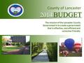 County of Lancaster 2014 BUDGET The mission of the Lancaster County Government is to create a government that is effective, cost efficient and consumer.