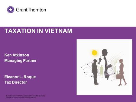 © 2008 Grant Thornton (Vietnam) Ltd. All rights reserved. Member of Grant Thornton International Ltd TAXATION IN VIETNAM Ken Atkinson Managing Partner.