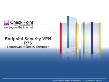 ©2010 Check Point Software Technologies Ltd. | [Unrestricted] For everyone Endpoint Security VPN R75 (SecureClient Next Generation)