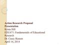 Action Research Proposal Presentation Krista Hill EDU671: Fundamentals of Educational Research Dr. Casey Reason April 16, 2014 1.