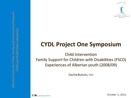 Alberta Centre for Child, Family and Community Research Child and Youth Data Laboratory CYDL Project One Symposium Child Intervention Family Support for.