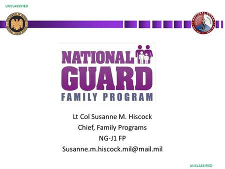 UNCLASSIFIED Lt Col Susanne M. Hiscock Chief, Family Programs NG-J1 FP