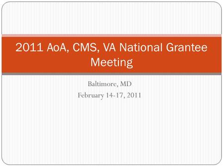 Baltimore, MD February 14-17, 2011 2011 AoA, CMS, VA National Grantee Meeting.