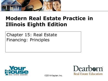 Modern Real Estate Practice in Illinois Eighth Edition Chapter 15: Real Estate Financing: Principles ©2014 Kaplan, Inc.