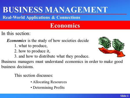 Slide 1 BUSINESS MANAGEMENT Real-World Applications & Connections Economics In this section: Economics is the study of how societies decide 1. what to.