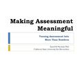 Making Assessment Meaningful Turning Assessment Into More Than Numbers David W. Marshall, PhD California State University San Bernardino.