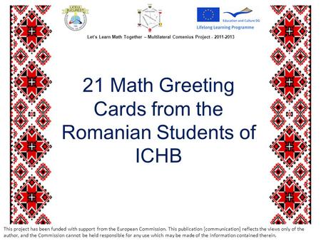 21 Math Greeting Cards from the Romanian Students of ICHB This project has been funded with support from the European Commission. This publication [communication]