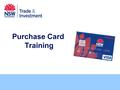 Purchase Card Training. What is a Purchase Card? A purchasing card or Purchase Card is a type of credit card with set expenditure limits used. Purchase.