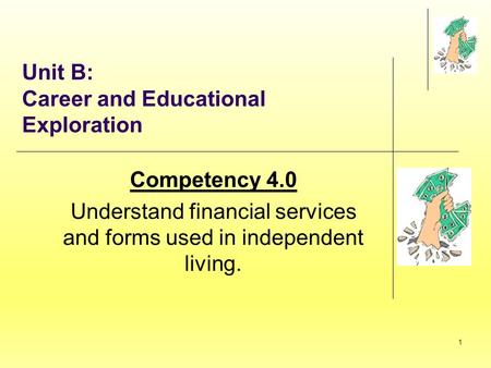 1 Unit B: Career and Educational Exploration Competency 4.0 Understand financial services and forms used in independent living.