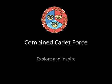 Combined Cadet Force Explore and Inspire. What is our CCF? Royal Navy Section RAF Section Army Section CCF Band Section.