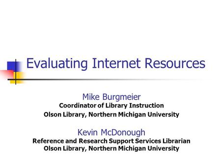 Evaluating Internet Resources Mike Burgmeier Coordinator of Library Instruction Olson Library, Northern Michigan University Kevin McDonough Reference and.