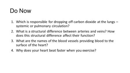 Do Now 1.Which is responsible for dropping off carbon dioxide at the lungs – systemic or pulmonary circulation? 2.What is a structural difference between.