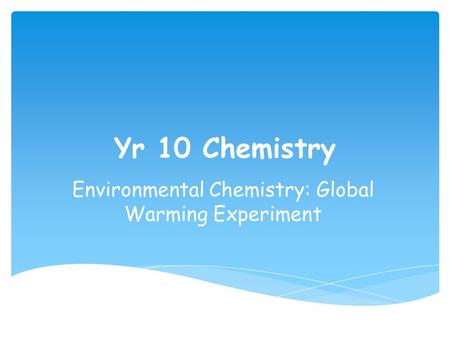 Yr 10 Chemistry Environmental Chemistry: Global Warming Experiment.