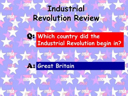 Industrial Revolution Review Q: A: Which country did the Industrial Revolution begin in? Great Britain.