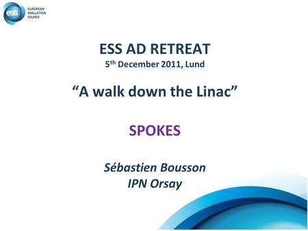 ESS AD RETREAT 5 th December 2011, Lund “A walk down the Linac” SPOKES Sébastien Bousson IPN Orsay.