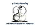 Chemical Bonding the chemical vessel of the tree of life.