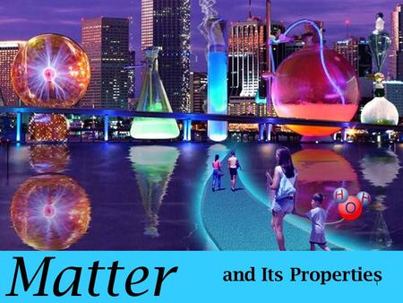 Matter and Its Properties 1 Chemistry – the study of the composition, structure, and properties of matter and of the changes that occur in matter Composition.