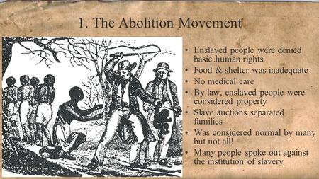 1. The Abolition Movement Enslaved people were denied basic human rights Food & shelter was inadequate No medical care By law, enslaved people were considered.