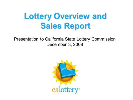 Lottery Overview and Sales Report Presentation to California State Lottery Commission December 3, 2008.