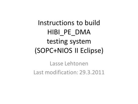 Instructions to build HIBI_PE_DMA testing system (SOPC+NIOS II Eclipse) Lasse Lehtonen Last modification: 29.3.2011.