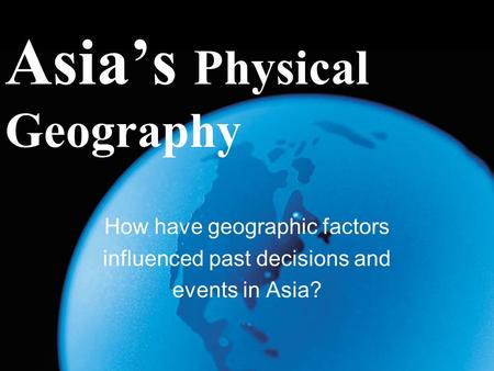 Asia’s Physical Geography How have geographic factors influenced past decisions and events in Asia?