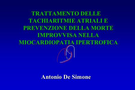 TRATTAMENTO DELLE TACHIARITMIE ATRIALI E PREVENZIONE DELLA MORTE IMPROVVISA NELLA MIOCARDIOPATIA IPERTROFICA Antonio De Simone Casa di Cura San Michele,