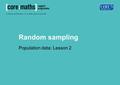 Random sampling Population data: Lesson 2. Sampling: selecting from across the world There are currently 196 countries in the world. In order to fully.