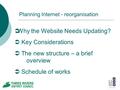 Planning Internet - reorganisation  Why the Website Needs Updating?  Key Considerations  The new structure – a brief overview  Schedule of works.