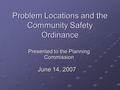 Problem Locations and the Community Safety Ordinance Presented to the Planning Commission June 14, 2007.