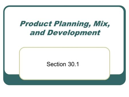 Product Planning, Mix, and Development Section 30.1.