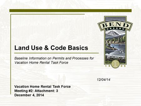 Land Use & Code Basics Baseline Information on Permits and Processes for Vacation Home Rental Task Force 12/04/14 Vacation Home Rental Task Force Meeting.