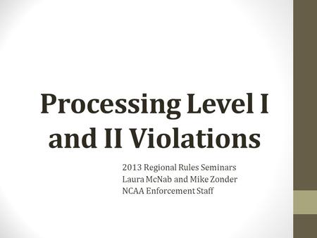 Processing Level I and II Violations 2013 Regional Rules Seminars Laura McNab and Mike Zonder NCAA Enforcement Staff.