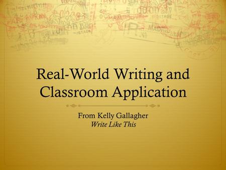 Real-World Writing and Classroom Application From Kelly Gallagher Write Like This.