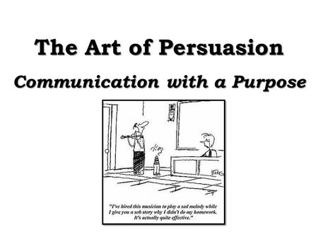 The Art of Persuasion Communication with a Purpose.