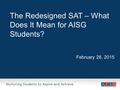 The Redesigned SAT – What Does It Mean for AISG Students? February 26, 2015 1.