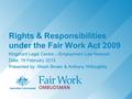 Rights & Responsibilities under the Fair Work Act 2009 Kingsford Legal Centre – Employment Law Network Date: 19 February 2013 Presented by: Alison Brown.