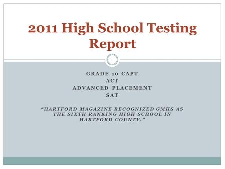 GRADE 10 CAPT ACT ADVANCED PLACEMENT SAT “HARTFORD MAGAZINE RECOGNIZED GMHS AS THE SIXTH RANKING HIGH SCHOOL IN HARTFORD COUNTY.” 2011 High School Testing.