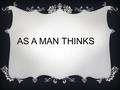 AS A MAN THINKS. FOR AS HE THINKS WITHIN HIMSELF, SO HE IS PROVERBS 23:7.