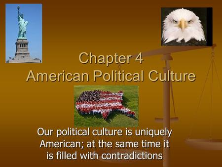 Chapter 4 American Political Culture Our political culture is uniquely American; at the same time it is filled with contradictions.