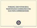 ■ Purging is a part of the process referred to as “voter roll maintenance.” ■ Purging is the process of removing the names of ineligible voters from the.