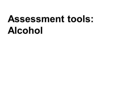 Assessment tools: Alcohol. Why screen for substance use? (NICE, 2010) Systematic reviews explored by NICE indicated that early intervention in alcohol.